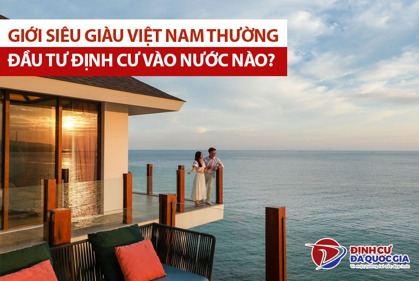 Giới siêu giàu Việt Nam thích đầu tư định cư vào nước nào?